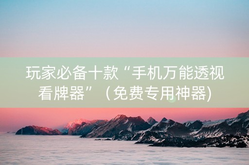 玩家必备十款“手机万能透视看牌器”（免费专用神器)