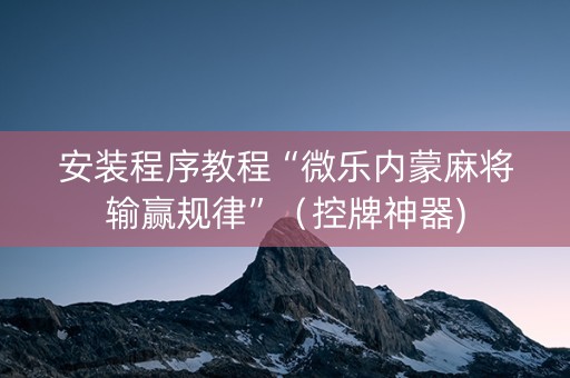 安装程序教程“微乐内蒙麻将输赢规律”（控牌神器)