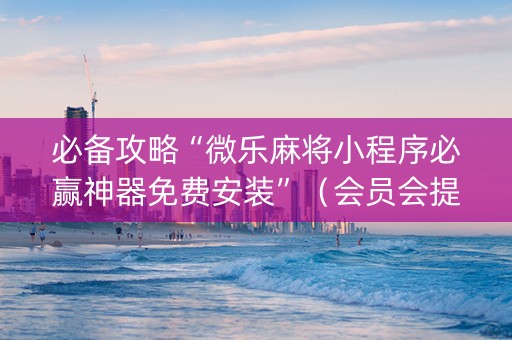 必备攻略“微乐麻将小程序必赢神器免费安装”（会员会提高胜率吗)