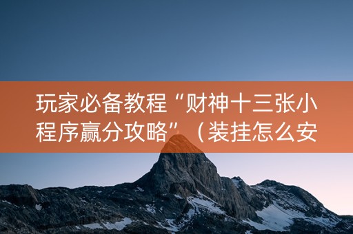玩家必备教程“财神十三张小程序赢分攻略”（装挂怎么安装)