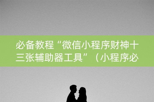 必备教程“微信小程序财神十三张辅助器工具”（小程序必赢神器)