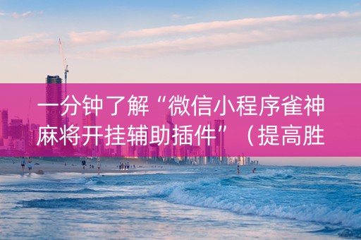 一分钟了解“微信小程序雀神麻将开挂辅助插件”（提高胜率技巧)