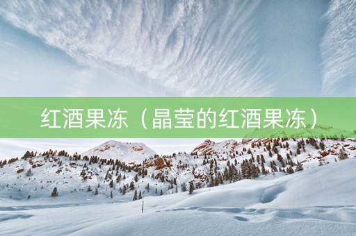 红酒果冻（晶莹的红酒果冻）