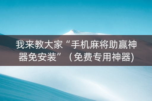 我来教大家“手机麻将助赢神器免安装”（免费专用神器)