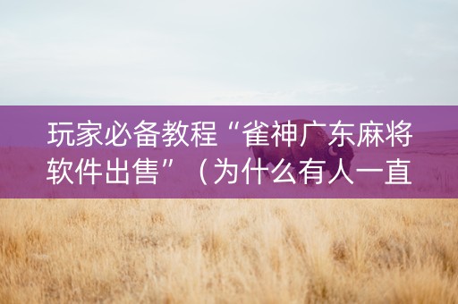 玩家必备教程“雀神广东麻将软件出售”（为什么有人一直赢)