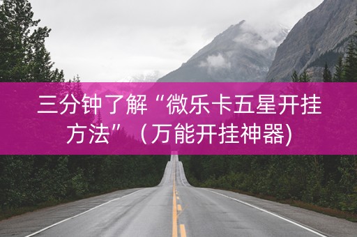 三分钟了解“微乐卡五星开挂方法”（万能开挂神器)