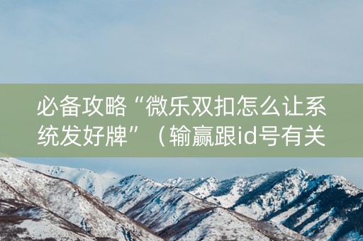 必备攻略“微乐双扣怎么让系统发好牌”（输赢跟id号有关系吗)