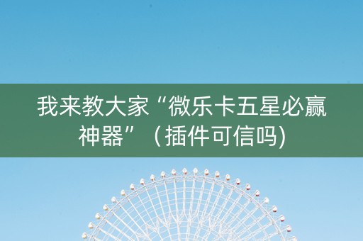 我来教大家“微乐卡五星必赢神器”（插件可信吗)