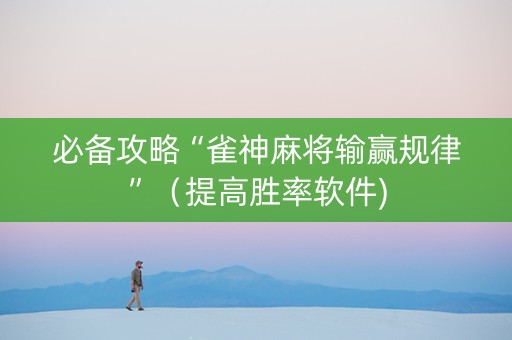 必备攻略“雀神麻将输赢规律”（提高胜率软件)