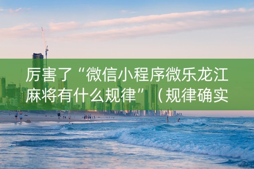 厉害了“微信小程序微乐龙江麻将有什么规律”（规律确实有挂)