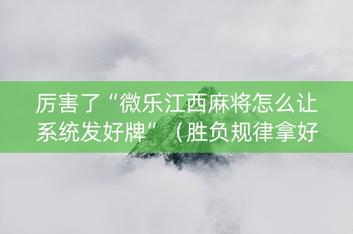 厉害了“微乐江西麻将怎么让系统发好牌”（胜负规律拿好牌)