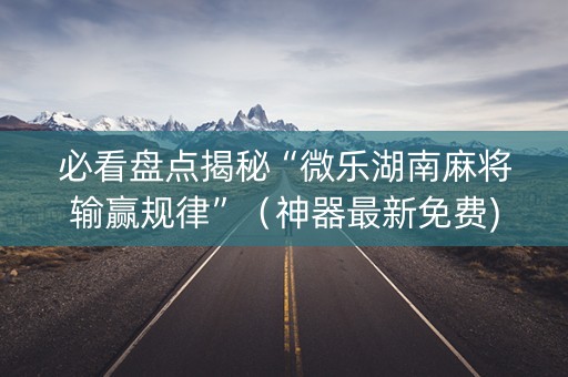 必看盘点揭秘“微乐湖南麻将输赢规律”（神器最新免费)