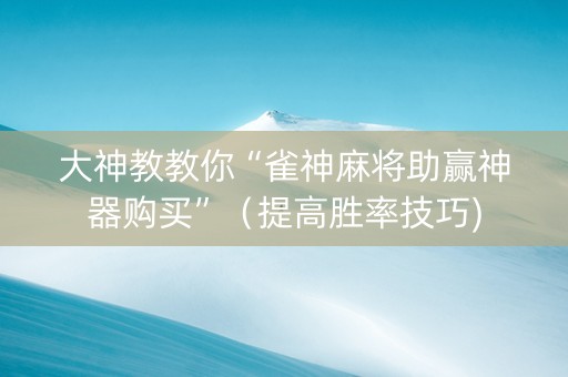 大神教教你“雀神麻将助赢神器购买”（提高胜率技巧)