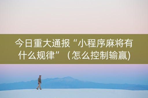 今日重大通报“小程序麻将有什么规律”（怎么控制输赢)