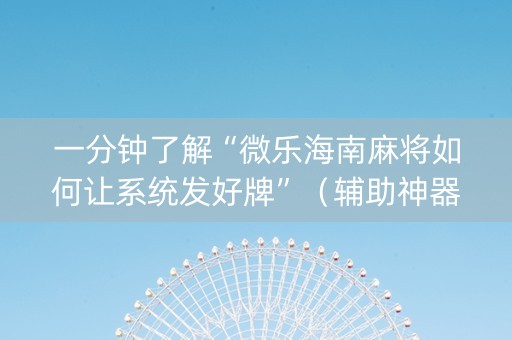 一分钟了解“微乐海南麻将如何让系统发好牌”（辅助神器免费)