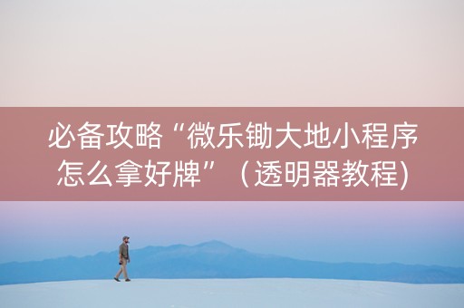 必备攻略“微乐锄大地小程序怎么拿好牌”（透明器教程)