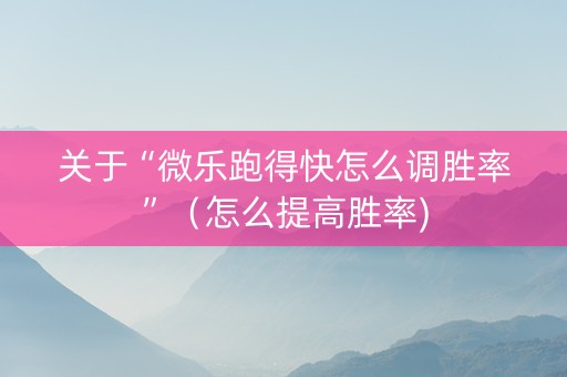 关于“微乐跑得快怎么调胜率”（怎么提高胜率)