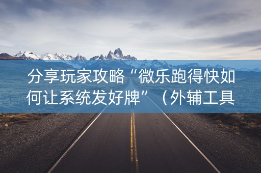 分享玩家攻略“微乐跑得快如何让系统发好牌”（外辅工具)