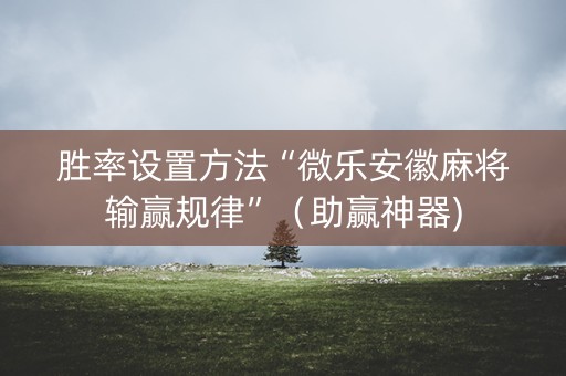 胜率设置方法“微乐安徽麻将输赢规律”（助赢神器)