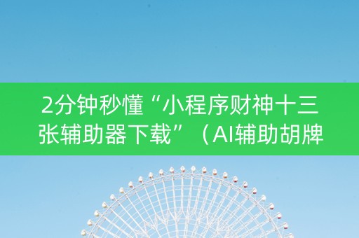 2分钟秒懂“小程序财神十三张辅助器下载”（AI辅助胡牌规则)