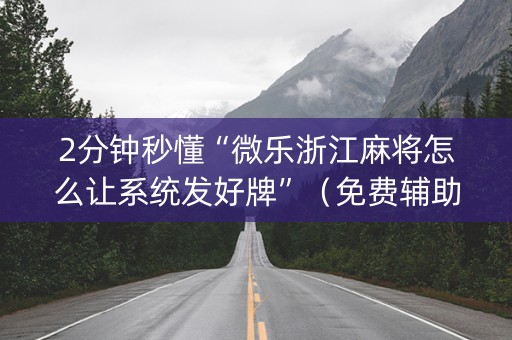 2分钟秒懂“微乐浙江麻将怎么让系统发好牌”（免费辅助)