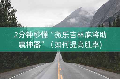 2分钟秒懂“微乐吉林麻将助赢神器”（如何提高胜率)