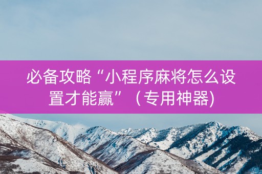 必备攻略“小程序麻将怎么设置才能赢”（专用神器)