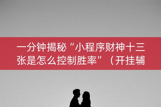 一分钟揭秘“小程序财神十三张是怎么控制胜率”（开挂辅助插件)