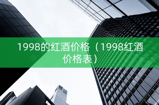 1998的红酒价格（1998红酒价格表）