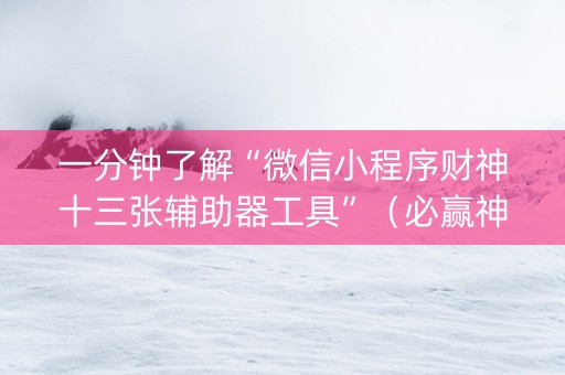 一分钟了解“微信小程序财神十三张辅助器工具”（必赢神器)