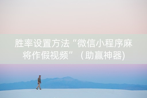 胜率设置方法“微信小程序麻将作假视频”（助赢神器)