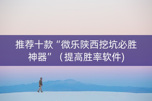 推荐十款“微乐陕西挖坑必胜神器”（提高胜率软件)