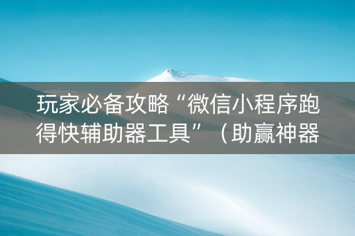 玩家必备攻略“微信小程序跑得快辅助器工具”（助赢神器)