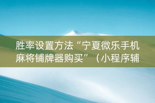 胜率设置方法“宁夏微乐手机麻将铺牌器购买”（小程序辅助软件)