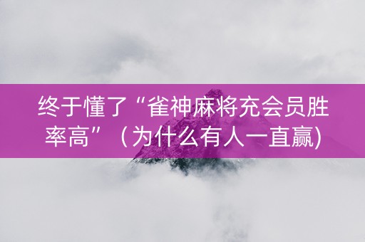 终于懂了“雀神麻将充会员胜率高”（为什么有人一直赢)