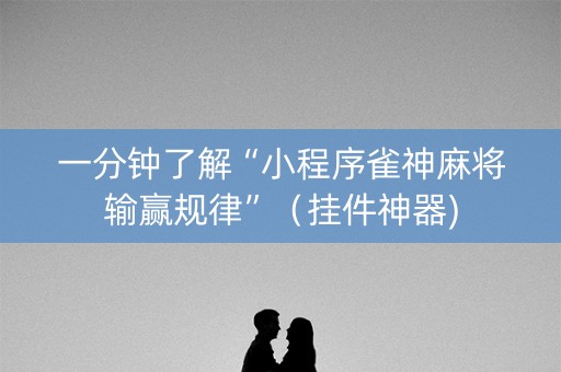 一分钟了解“小程序雀神麻将输赢规律”（挂件神器)