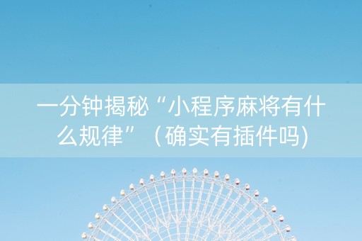 一分钟揭秘“小程序麻将有什么规律”（确实有插件吗)