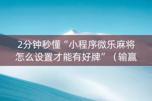2分钟秒懂“小程序微乐麻将怎么设置才能有好牌”（输赢有什么规律)