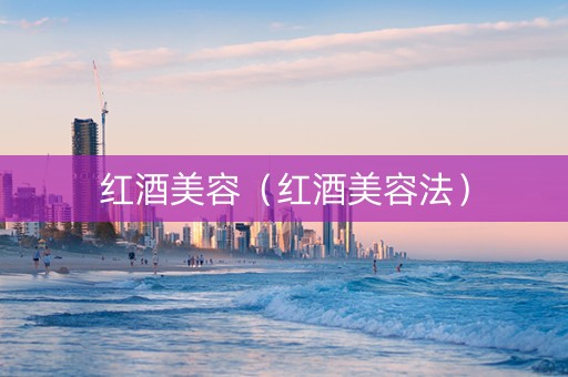 红酒美容（红酒美容法）