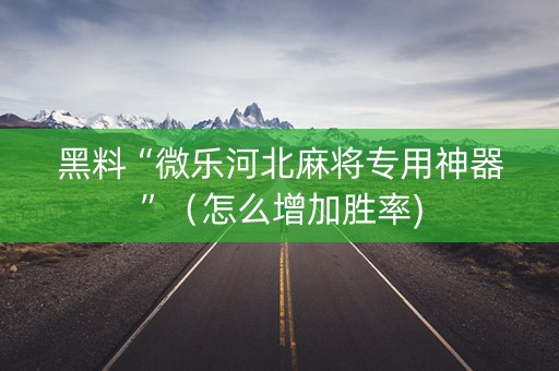 黑料“微乐河北麻将专用神器”（怎么增加胜率)