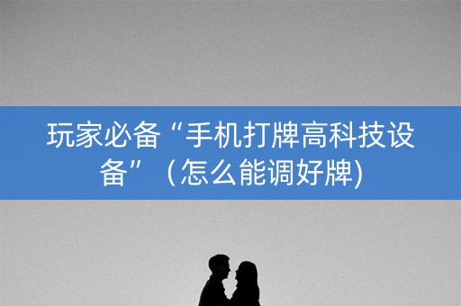 玩家必备“手机打牌高科技设备”（怎么能调好牌)