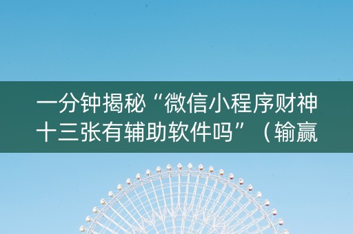 一分钟揭秘“微信小程序财神十三张有辅助软件吗”（输赢规律)