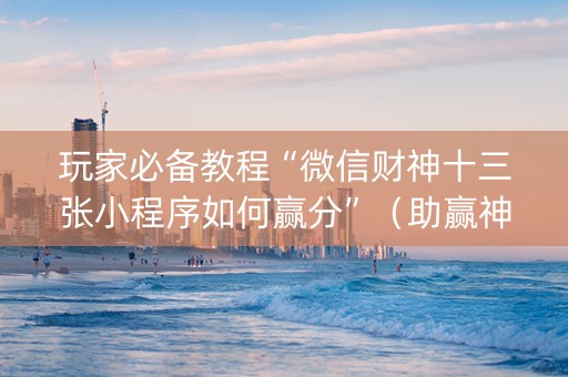 玩家必备教程“微信财神十三张小程序如何赢分”（助赢神器购买)