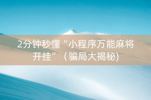 2分钟秒懂“小程序万能麻将开挂”（骗局大揭秘)