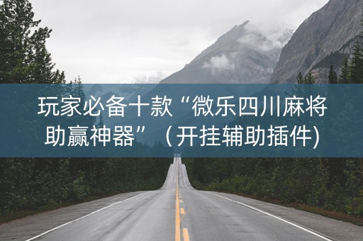 玩家必备十款“微乐四川麻将助赢神器”（开挂辅助插件)