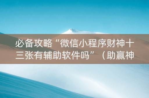必备攻略“微信小程序财神十三张有辅助软件吗”（助赢神器购买)
