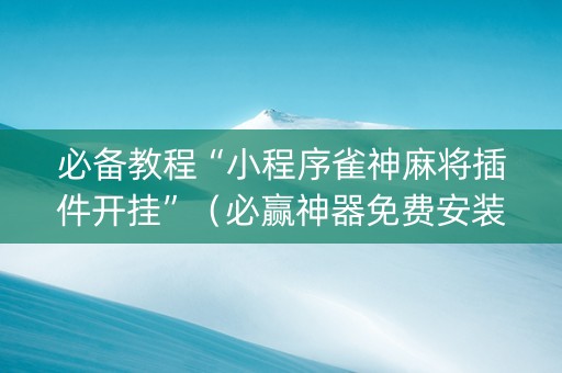 必备教程“小程序雀神麻将插件开挂”（必赢神器免费安装)