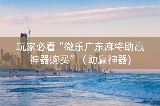 玩家必看“微乐广东麻将助赢神器购买”（助赢神器)