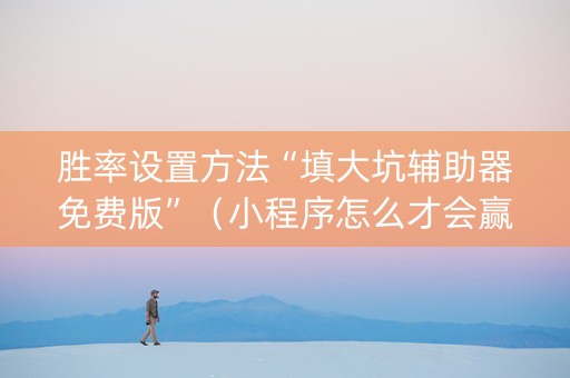 胜率设置方法“填大坑辅助器免费版”（小程序怎么才会赢)