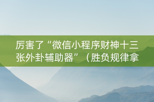 厉害了“微信小程序财神十三张外卦辅助器”（胜负规律拿好牌)